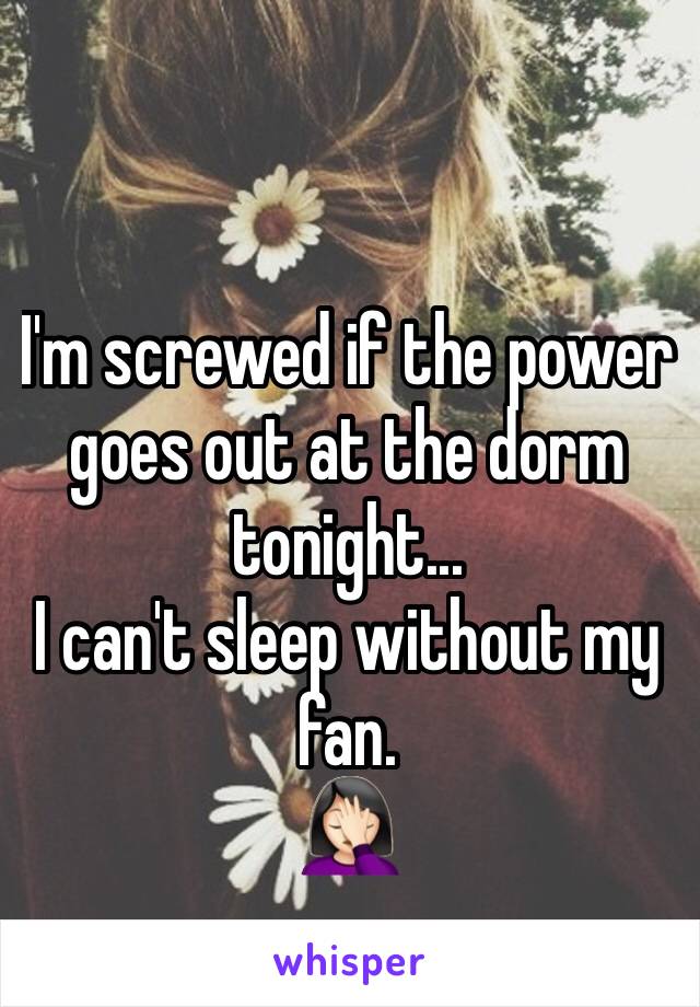 I'm screwed if the power goes out at the dorm tonight...
I can't sleep without my fan.
🤦🏻‍♀️