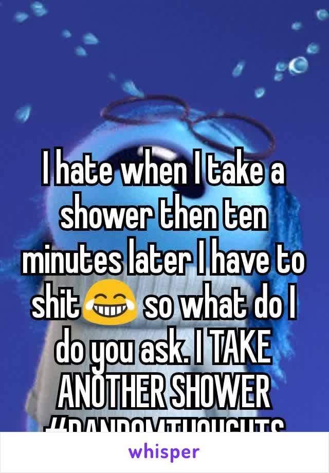 I hate when I take a shower then ten minutes later I have to shit😂 so what do I do you ask. I TAKE ANOTHER SHOWER #RANDOMTHOUGHTS