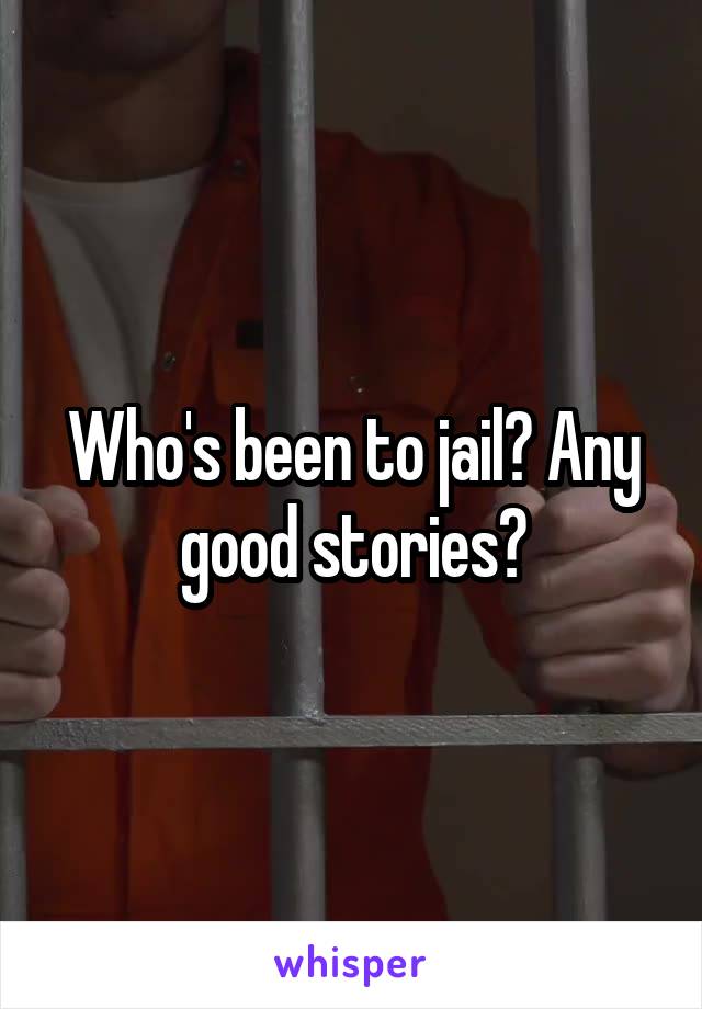 Who's been to jail? Any good stories?