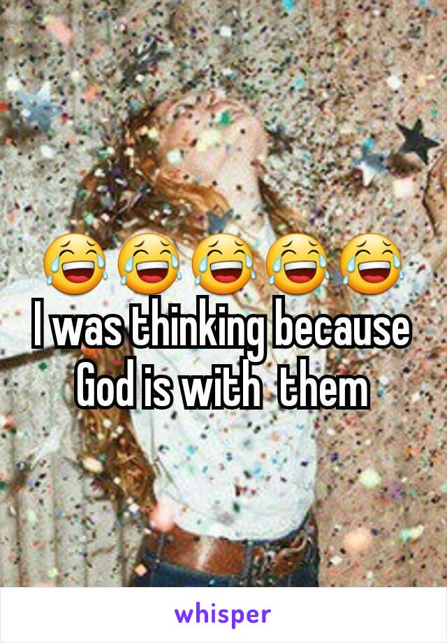 😂😂😂😂😂
I was thinking because God is with  them