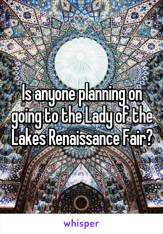 Is anyone planning on going to the Lady of the Lakes Renaissance Fair?