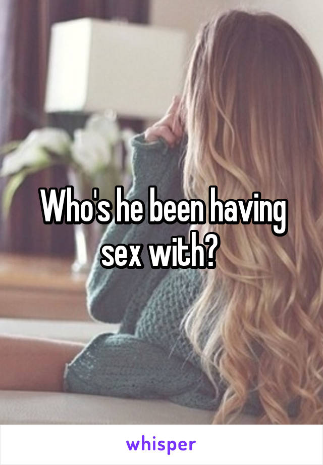 Who's he been having sex with? 