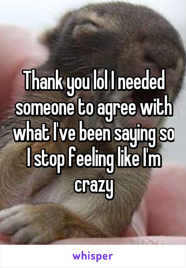 Thank you lol I needed someone to agree with what I've been saying so I stop feeling like I'm crazy