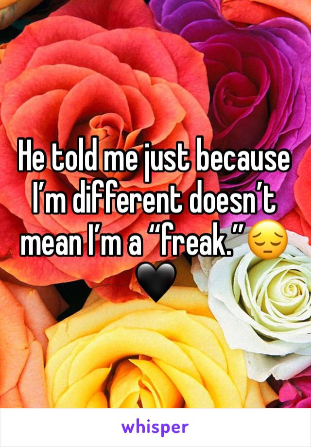 He told me just because I’m different doesn’t mean I’m a “freak.”😔🖤