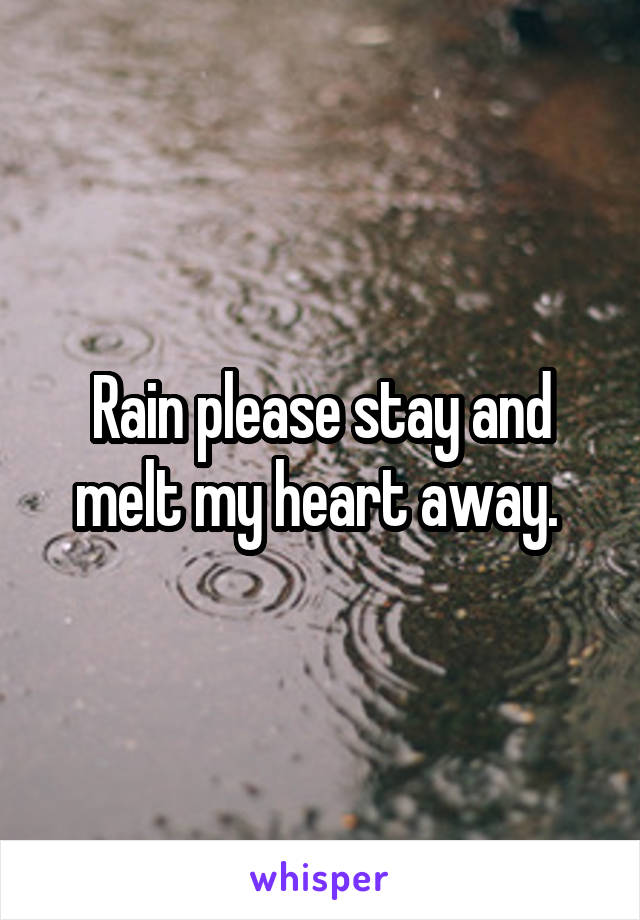 Rain please stay and melt my heart away. 