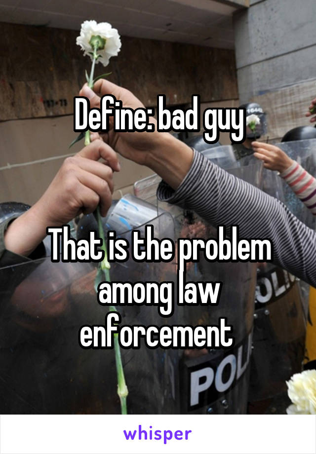 Define: bad guy


That is the problem among law enforcement 