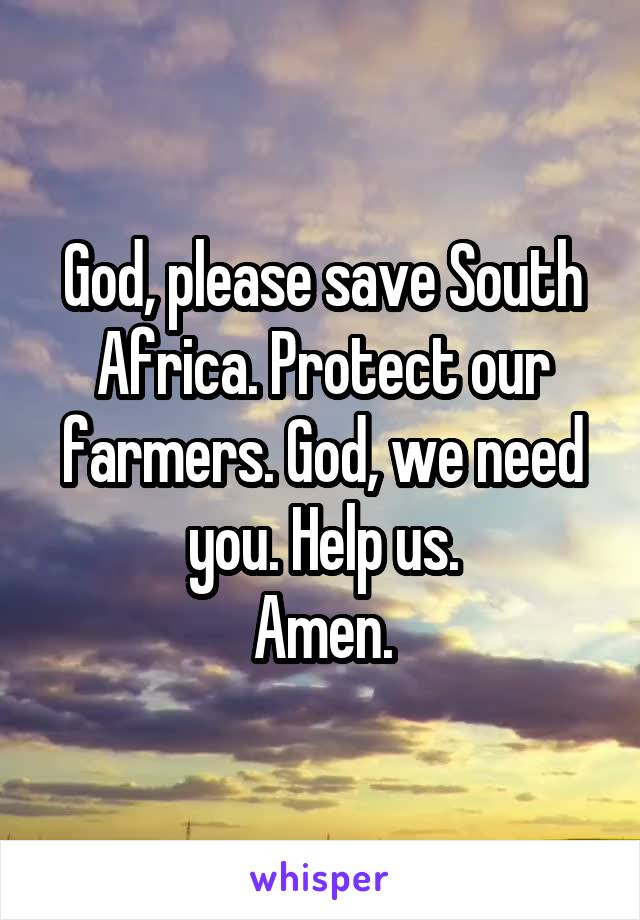 God, please save South Africa. Protect our farmers. God, we need you. Help us.
Amen.