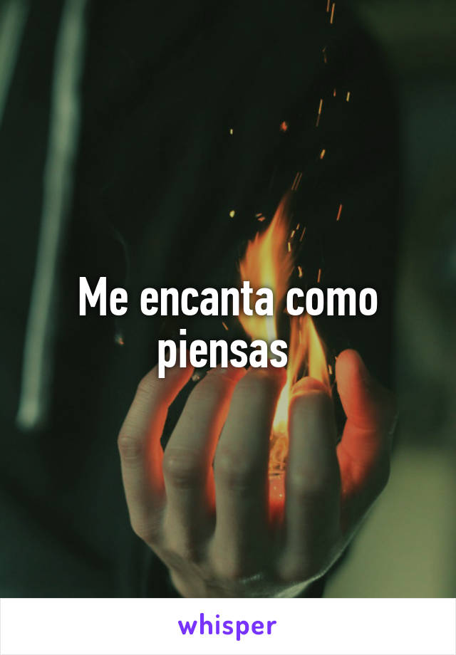 Me encanta como piensas 