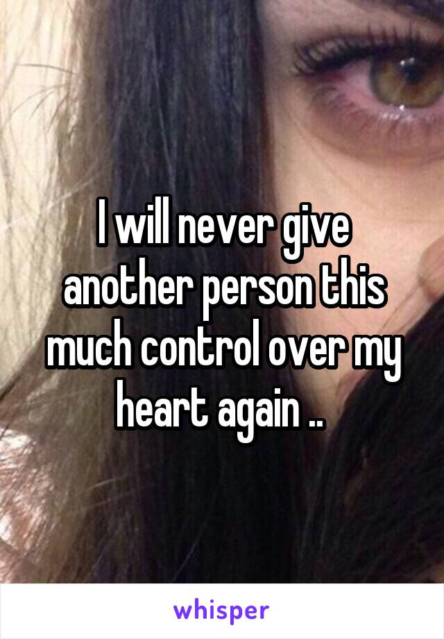 I will never give another person this much control over my heart again .. 