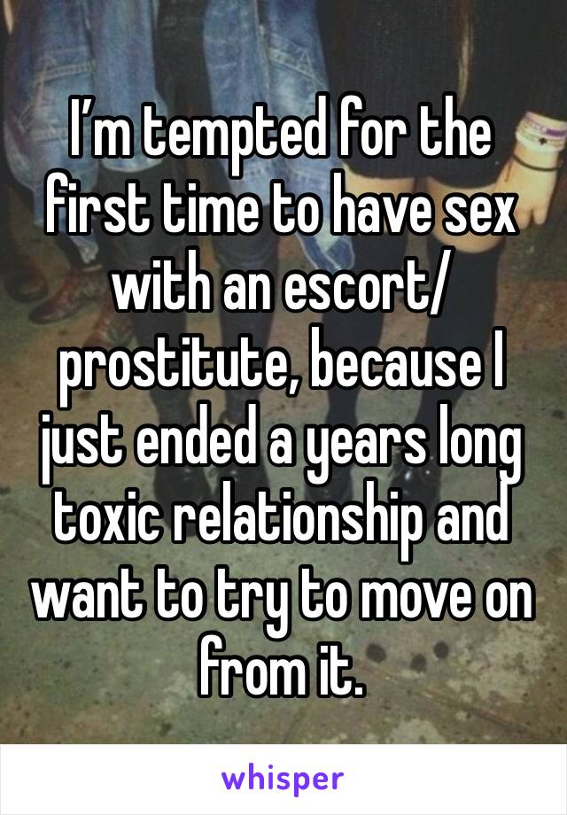 I’m tempted for the first time to have sex with an escort/prostitute, because I just ended a years long toxic relationship and want to try to move on from it. 