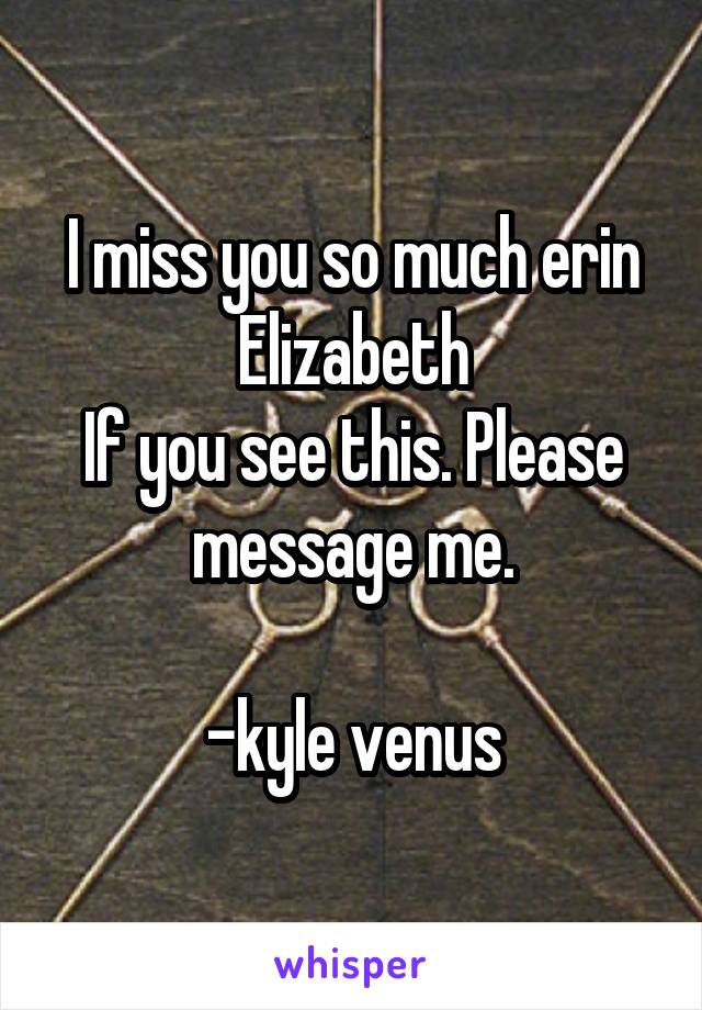 I miss you so much erin Elizabeth
If you see this. Please message me.

-kyle venus