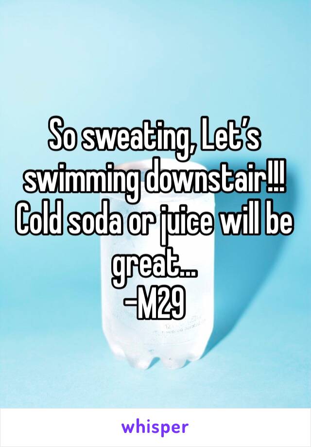 So sweating, Let’s swimming downstair!!! Cold soda or juice will be great...
-M29