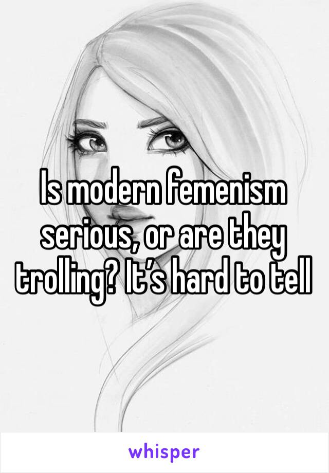 Is modern femenism serious, or are they trolling? It’s hard to tell 