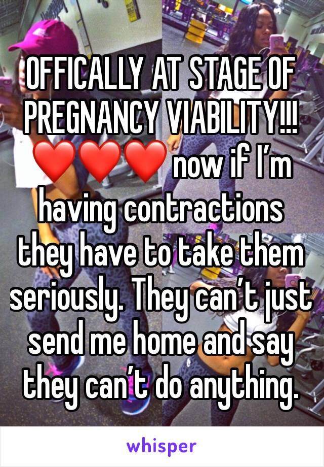 OFFICALLY AT STAGE OF PREGNANCY VIABILITY!!! ❤️❤️❤️ now if I’m having contractions they have to take them seriously. They can’t just send me home and say they can’t do anything. 