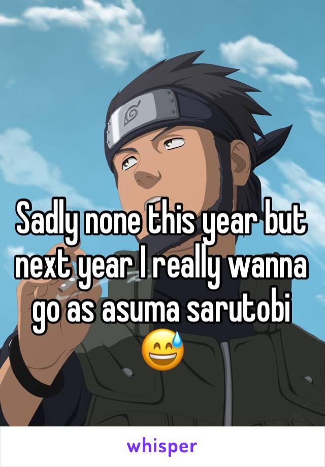 Sadly none this year but next year I really wanna go as asuma sarutobi 😅