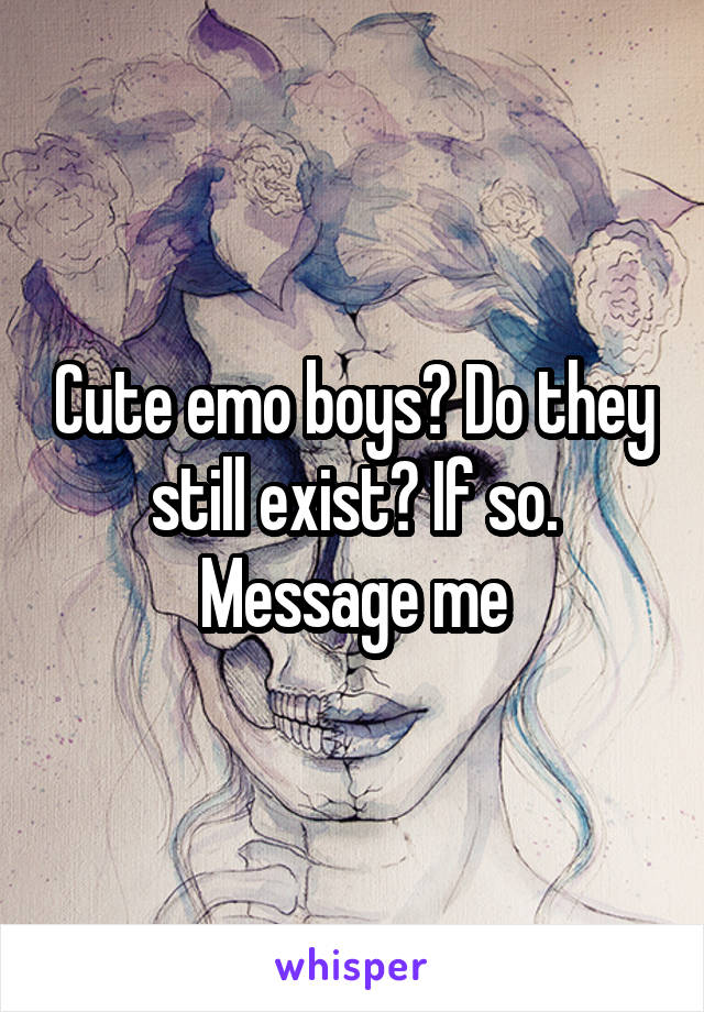 Cute emo boys? Do they still exist? If so. Message me