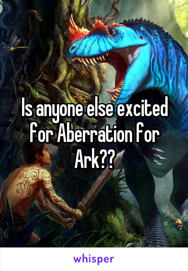 Is anyone else excited for Aberration for Ark??