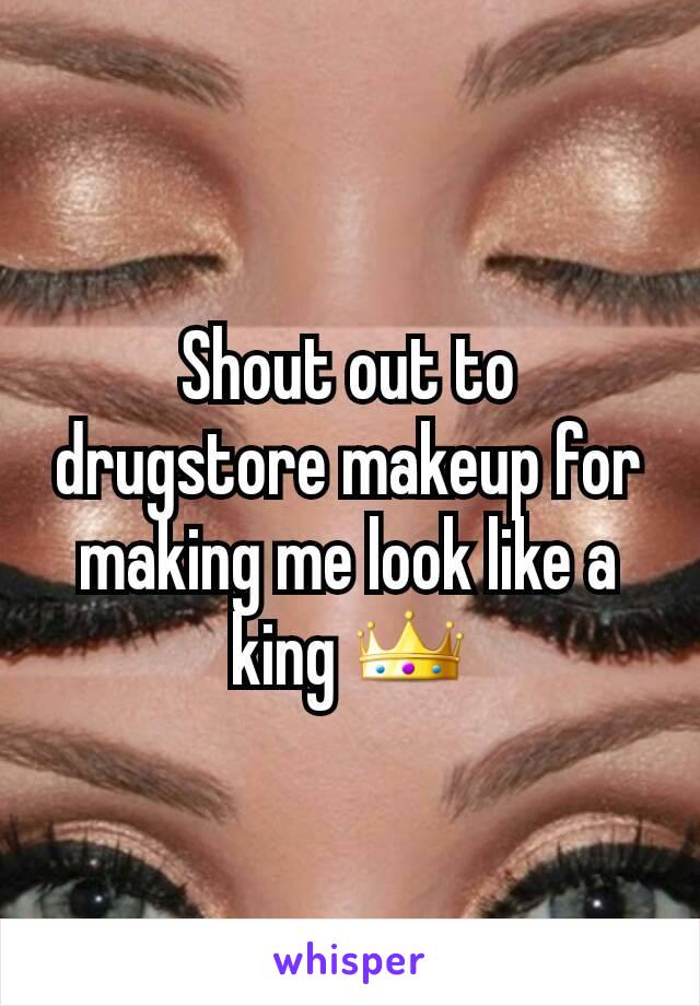 Shout out to drugstore makeup for making me look like a king 👑