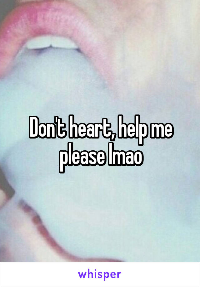 Don't heart, help me please lmao