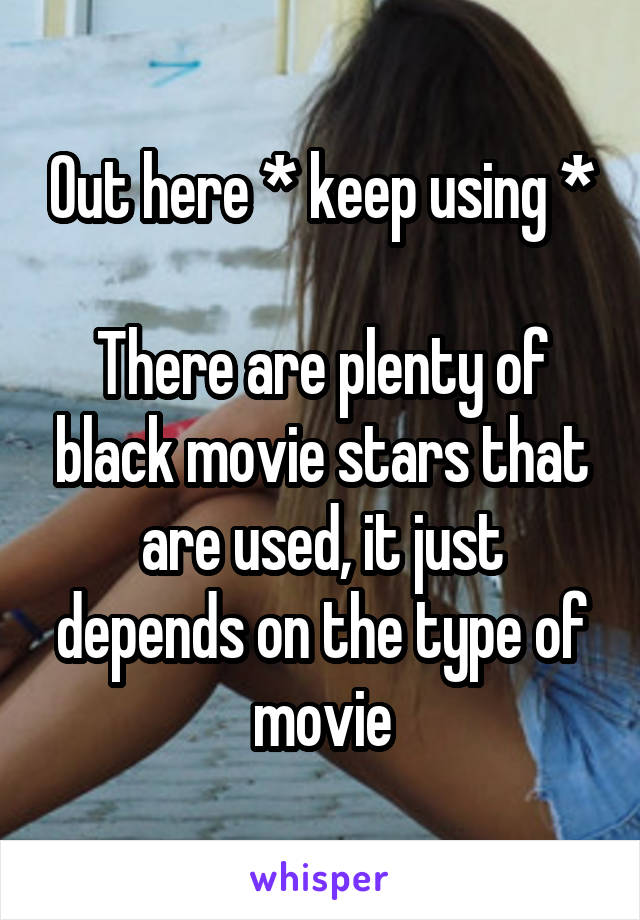 Out here * keep using *

There are plenty of black movie stars that are used, it just depends on the type of movie