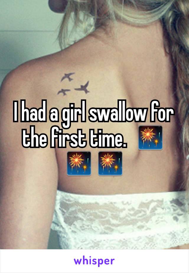 I had a girl swallow for the first time.  🎆🎆🎆