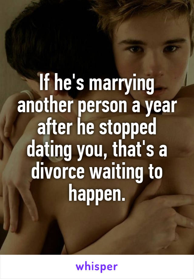 If he's marrying another person a year after he stopped dating you, that's a divorce waiting to happen.