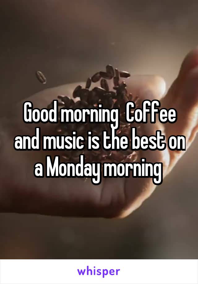 Good morning  Coffee and music is the best on a Monday morning 