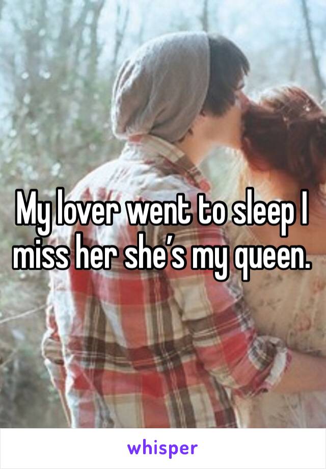 My lover went to sleep I miss her she’s my queen. 