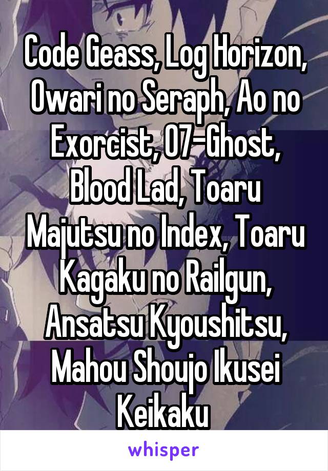 Code Geass, Log Horizon, Owari no Seraph, Ao no Exorcist, 07-Ghost, Blood Lad, Toaru Majutsu no Index, Toaru Kagaku no Railgun, Ansatsu Kyoushitsu, Mahou Shoujo Ikusei Keikaku 