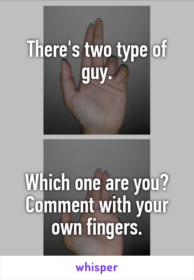 There's two type of guy.




Which one are you?
Comment with your own fingers.