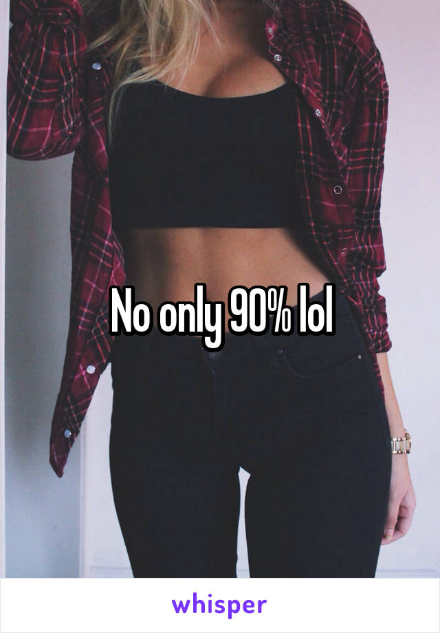 No only 90% lol