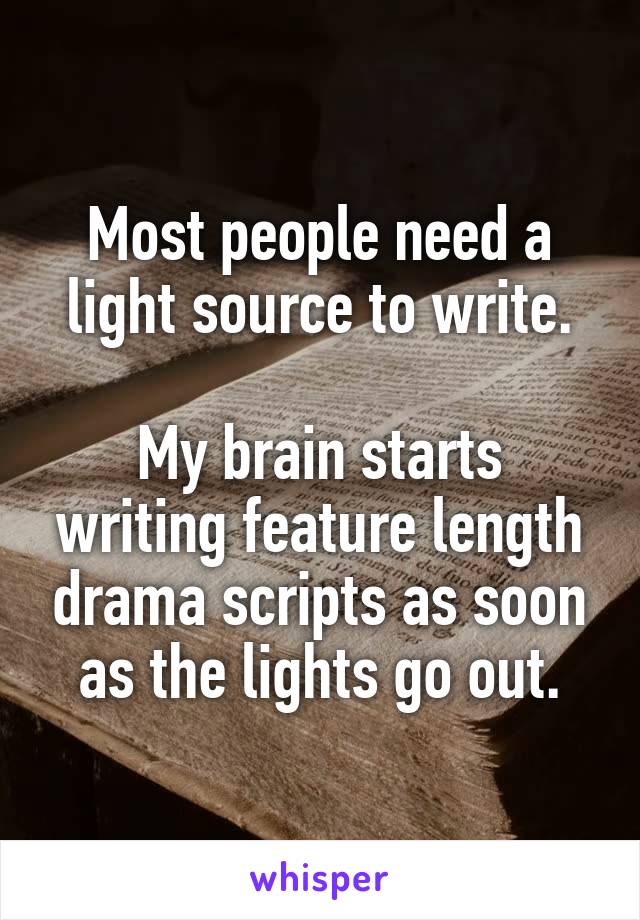 Most people need a light source to write.

My brain starts writing feature length drama scripts as soon as the lights go out.