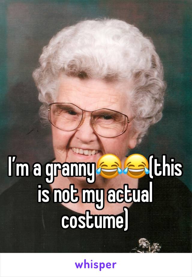 I’m a granny😂😂(this is not my actual costume)