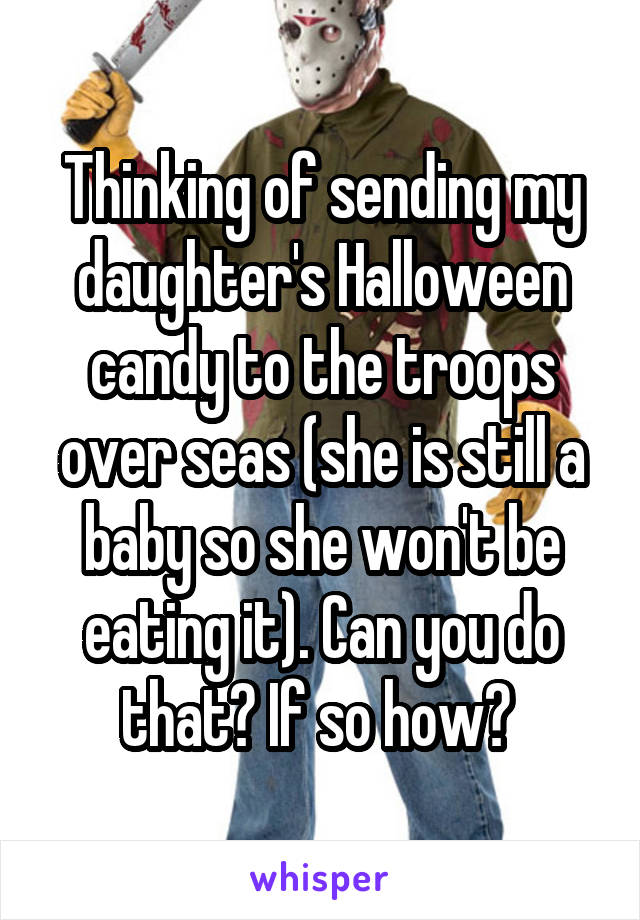 Thinking of sending my daughter's Halloween candy to the troops over seas (she is still a baby so she won't be eating it). Can you do that? If so how? 