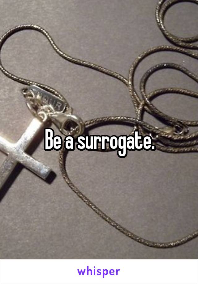Be a surrogate.