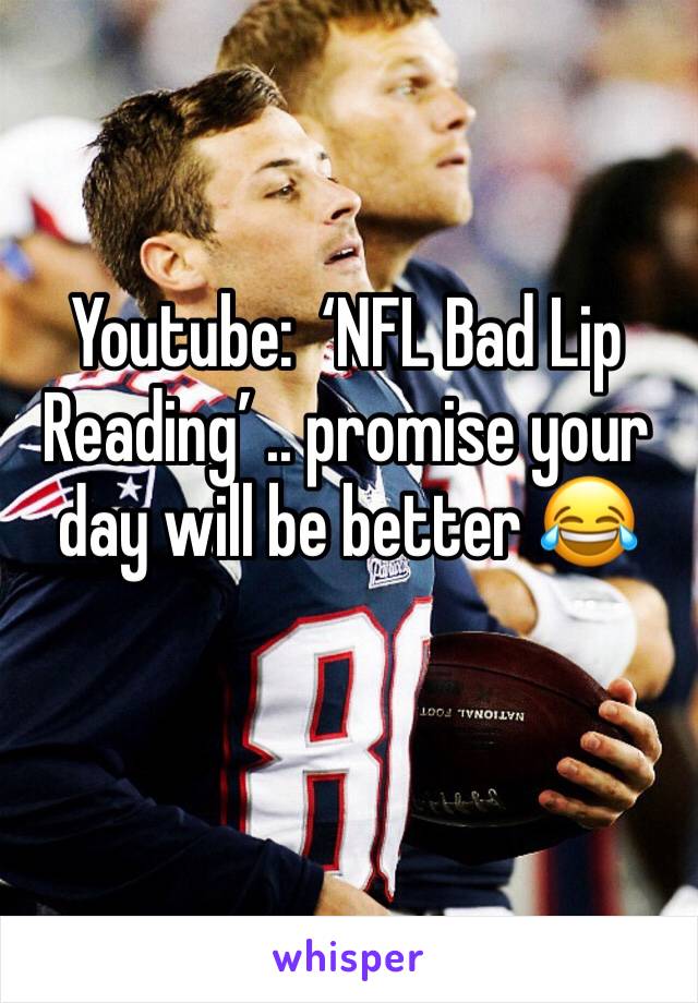 Youtube:  ‘NFL Bad Lip Reading’ .. promise your day will be better 😂