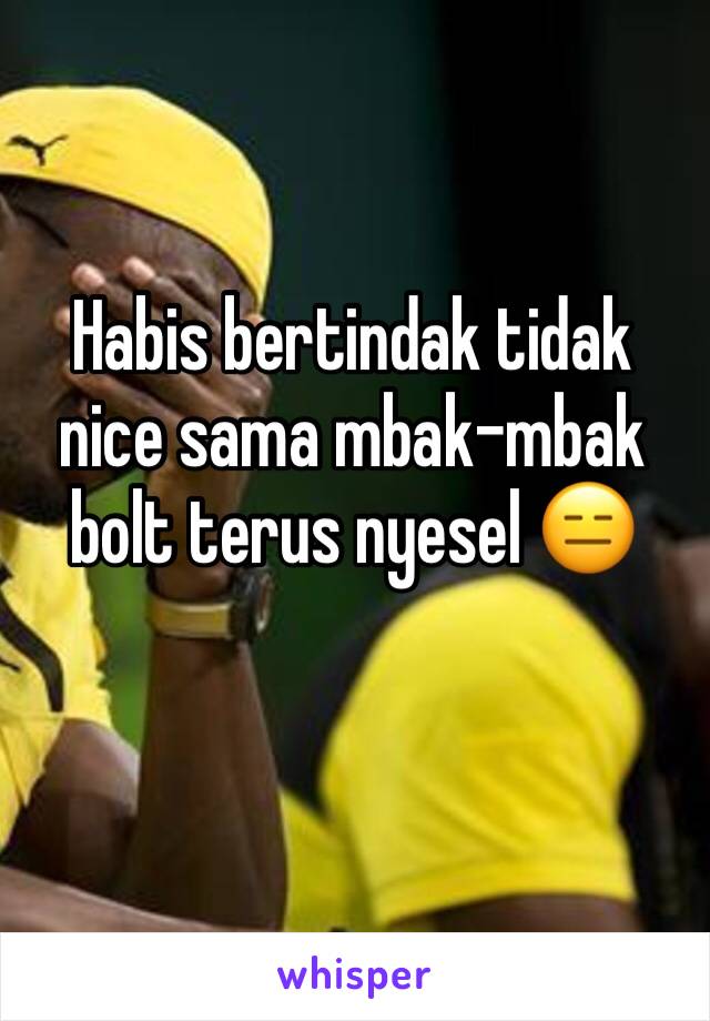 Habis bertindak tidak nice sama mbak-mbak bolt terus nyesel 😑