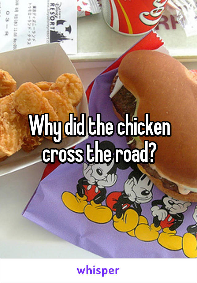 Why did the chicken cross the road?