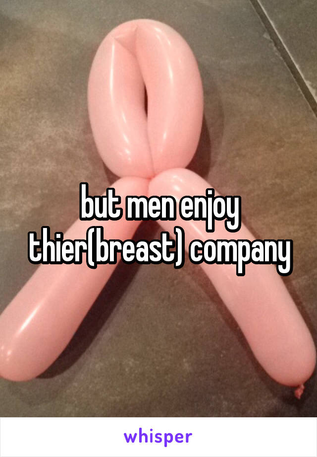 but men enjoy thier(breast) company