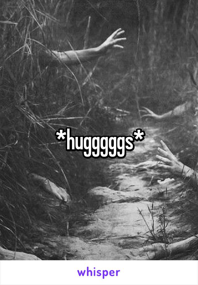 *hugggggs*