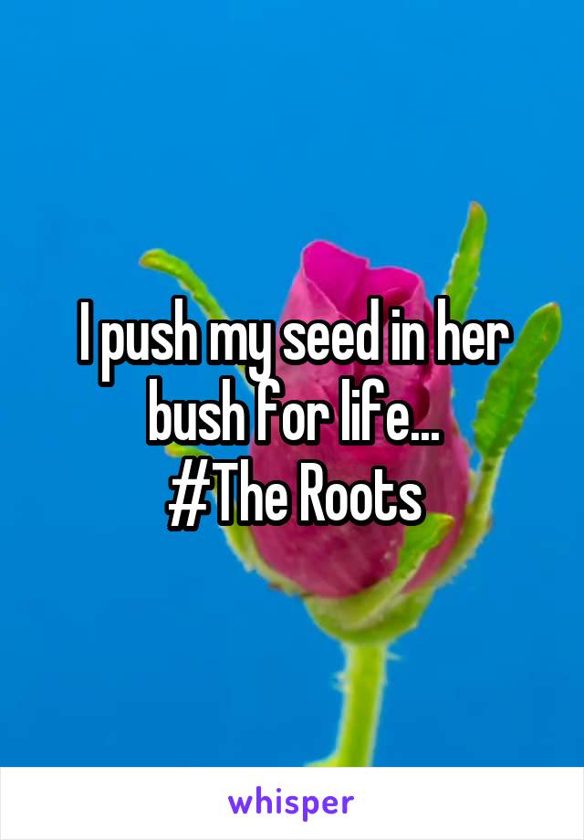 I push my seed in her bush for life...
#The Roots