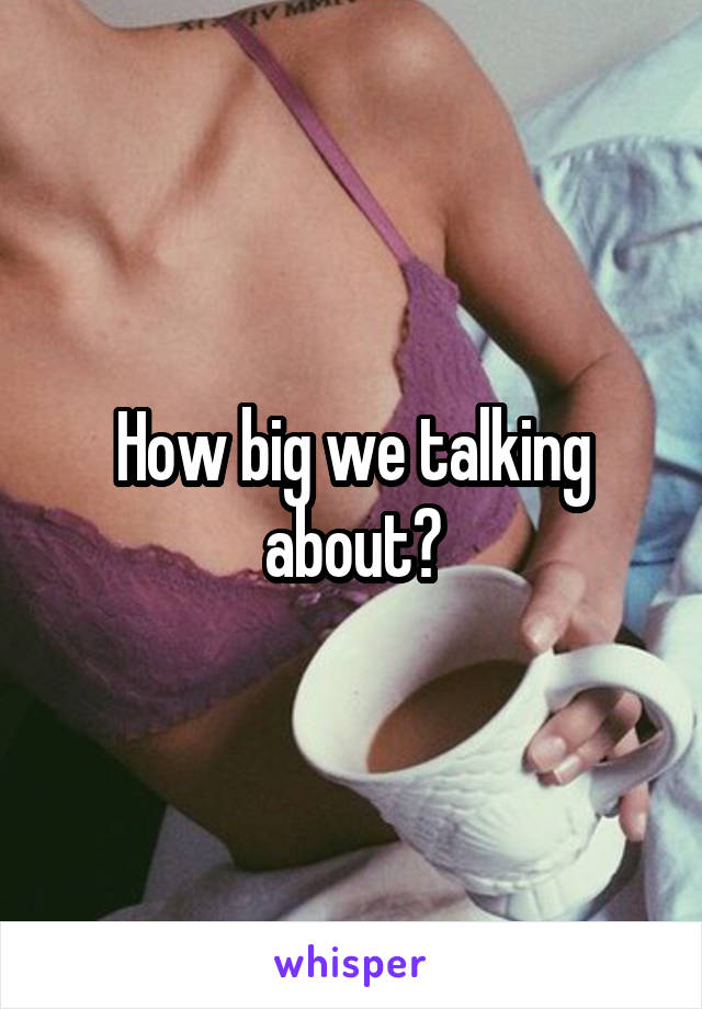 How big we talking about?