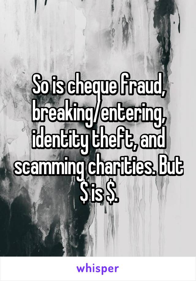 So is cheque fraud, breaking/entering, identity theft, and scamming charities. But $ is $.