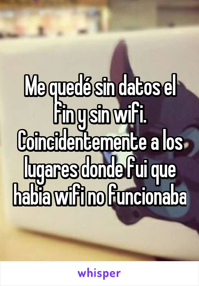 Me quedé sin datos el fin y sin wifi. Coincidentemente a los lugares donde fui que habia wifi no funcionaba