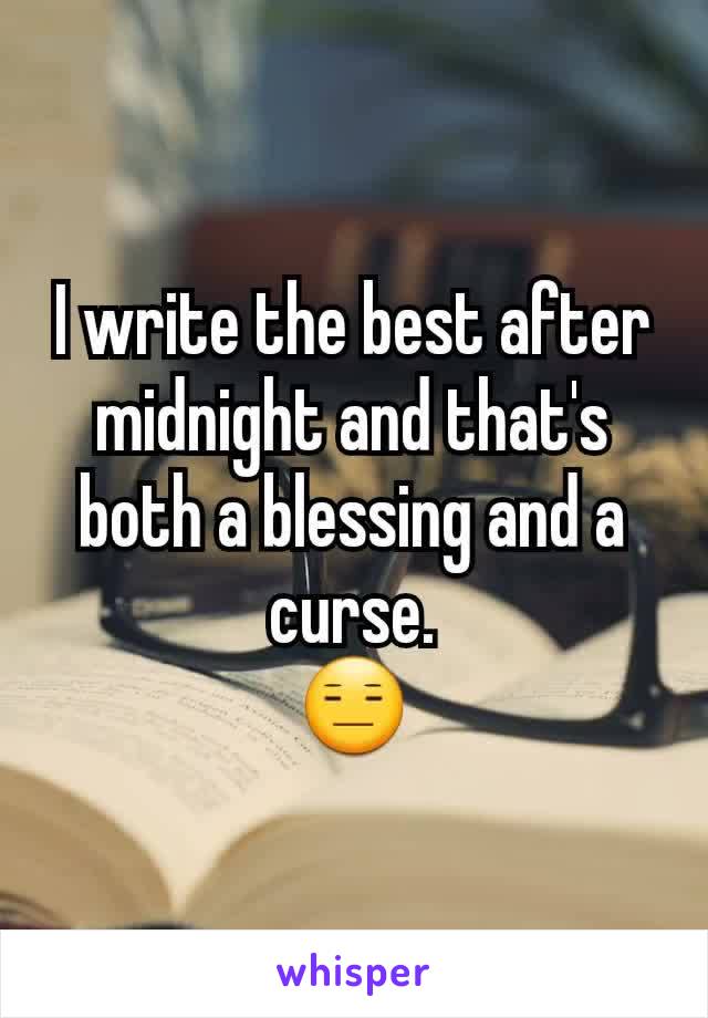 I write the best after midnight and that's both a blessing and a curse.
😑