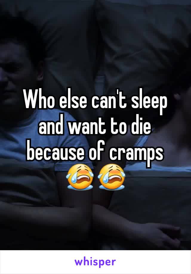 Who else can't sleep and want to die because of cramps 😭😭