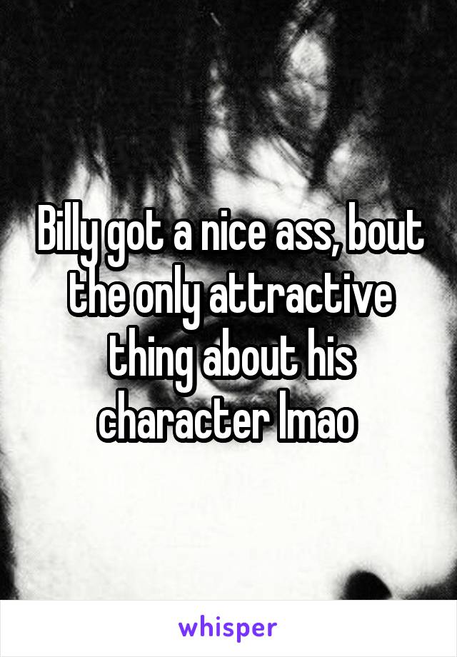 Billy got a nice ass, bout the only attractive thing about his character lmao 