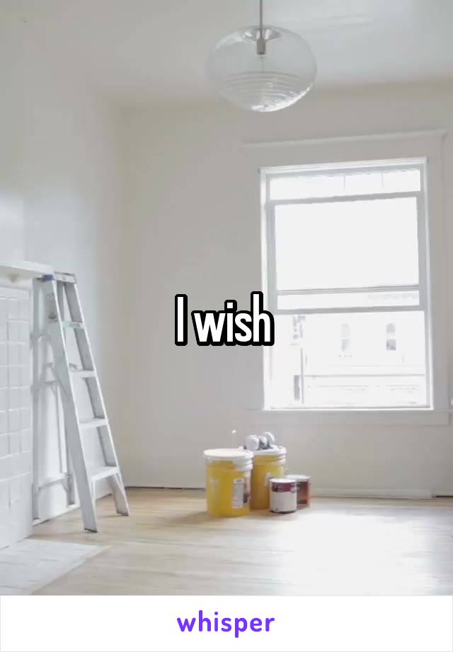 I wish 