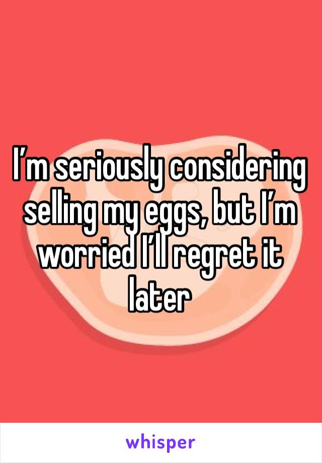 I’m seriously considering selling my eggs, but I’m worried I’ll regret it later