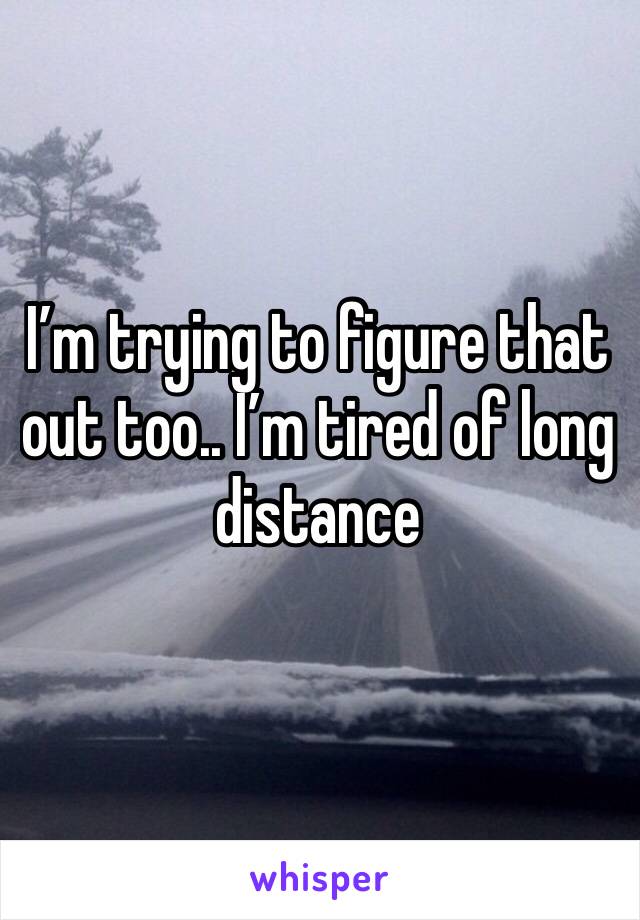 I’m trying to figure that out too.. I’m tired of long distance 